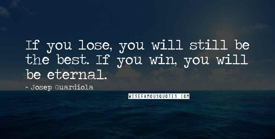 Josep Guardiola Quotes: If you lose, you will still be the best. If you win, you will be eternal.