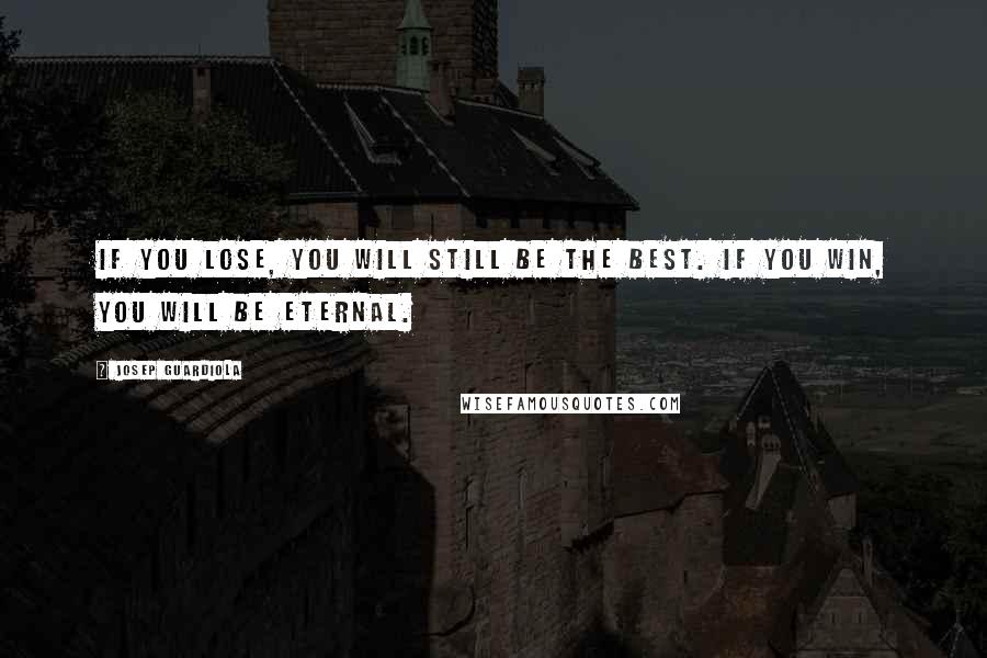 Josep Guardiola Quotes: If you lose, you will still be the best. If you win, you will be eternal.
