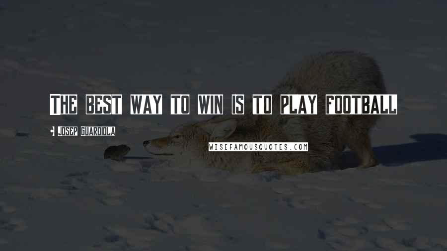 Josep Guardiola Quotes: The best way to win is to play football