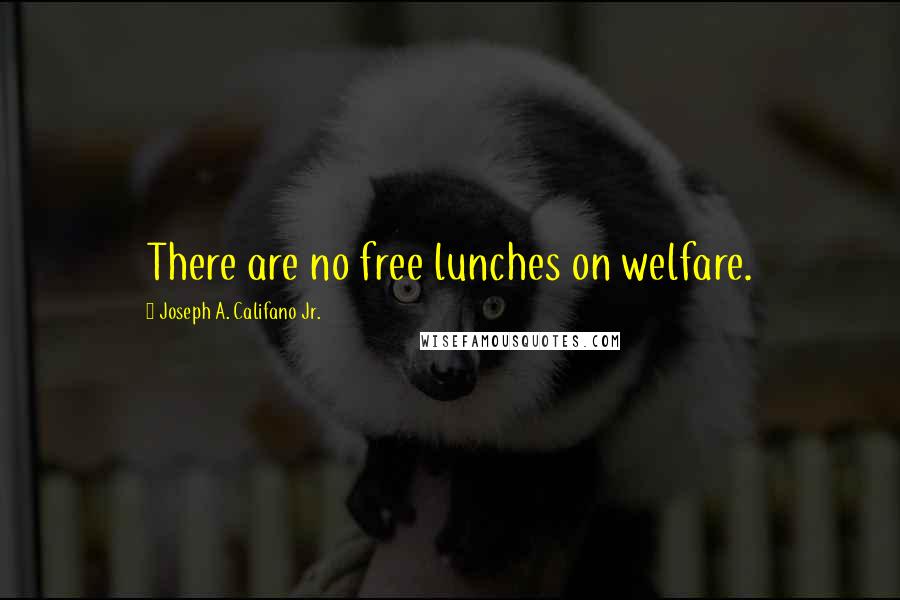 Joseph A. Califano Jr. Quotes: There are no free lunches on welfare.