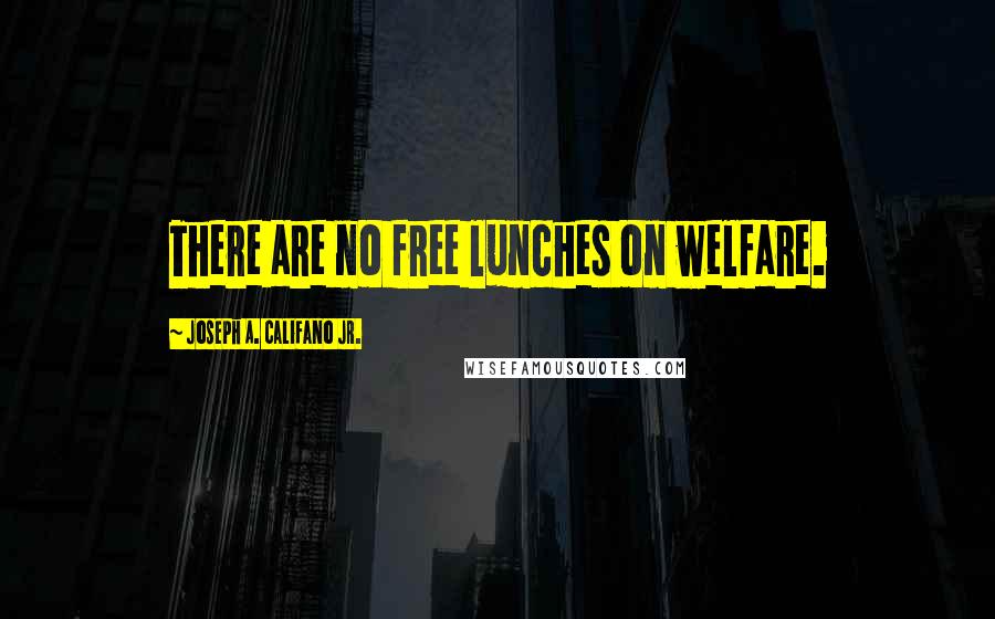 Joseph A. Califano Jr. Quotes: There are no free lunches on welfare.