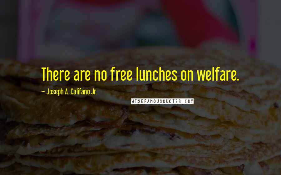 Joseph A. Califano Jr. Quotes: There are no free lunches on welfare.