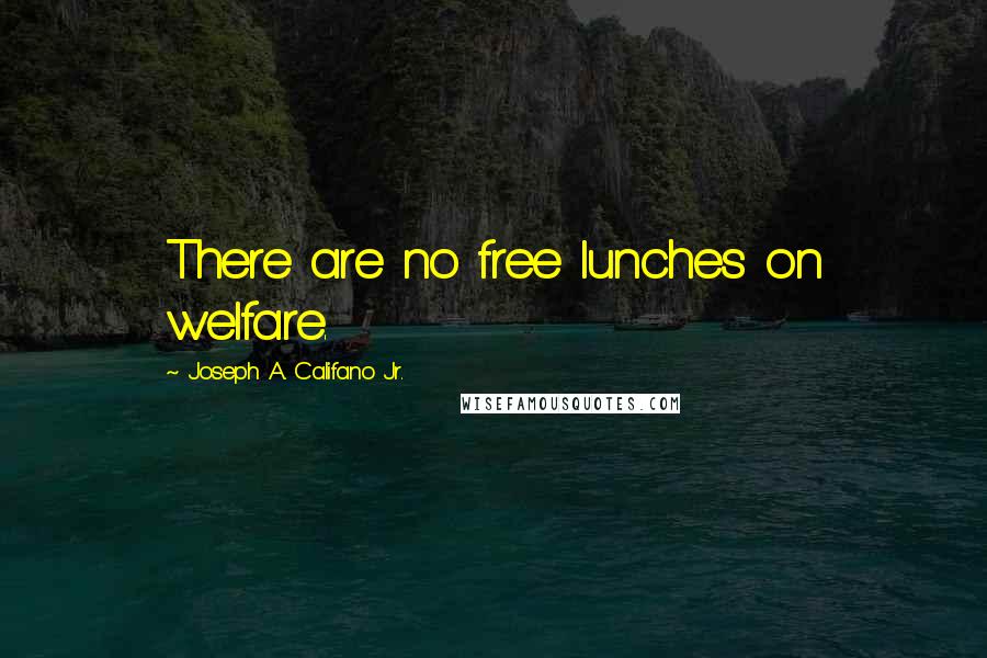 Joseph A. Califano Jr. Quotes: There are no free lunches on welfare.