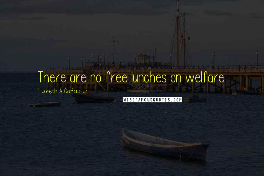 Joseph A. Califano Jr. Quotes: There are no free lunches on welfare.