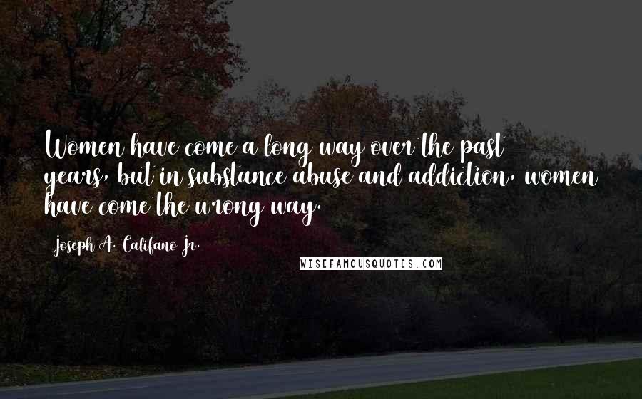 Joseph A. Califano Jr. Quotes: Women have come a long way over the past 20 years, but in substance abuse and addiction, women have come the wrong way.