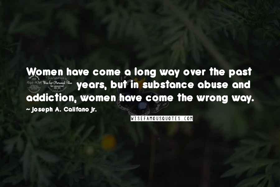 Joseph A. Califano Jr. Quotes: Women have come a long way over the past 20 years, but in substance abuse and addiction, women have come the wrong way.