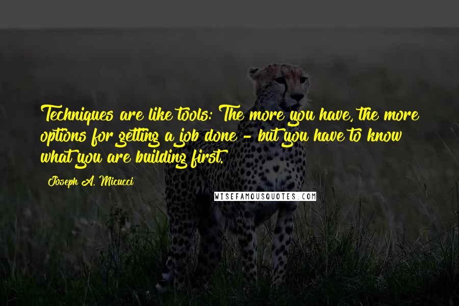 Joseph A. Micucci Quotes: Techniques are like tools: The more you have, the more options for getting a job done - but you have to know what you are building first.