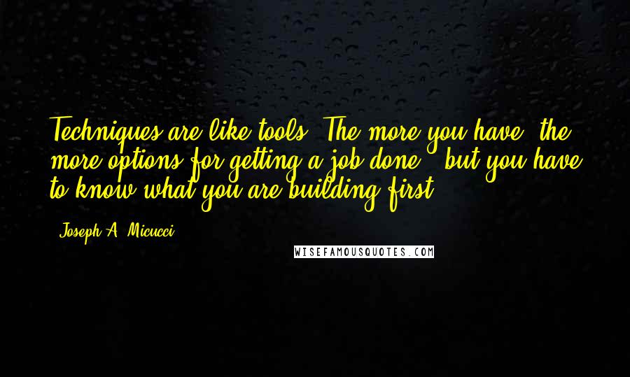 Joseph A. Micucci Quotes: Techniques are like tools: The more you have, the more options for getting a job done - but you have to know what you are building first.