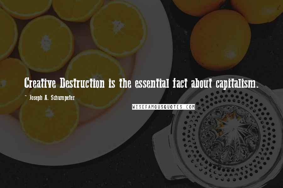 Joseph A. Schumpeter Quotes: Creative Destruction is the essential fact about capitalism.