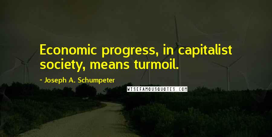 Joseph A. Schumpeter Quotes: Economic progress, in capitalist society, means turmoil.