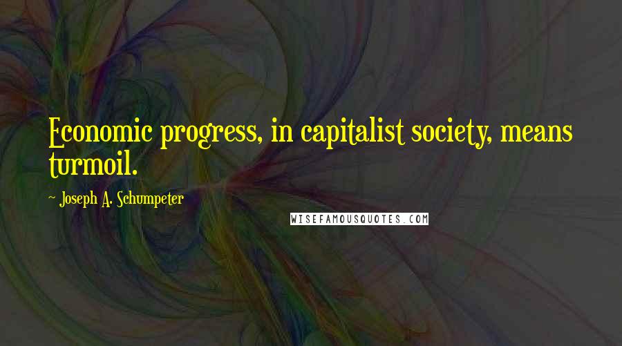 Joseph A. Schumpeter Quotes: Economic progress, in capitalist society, means turmoil.