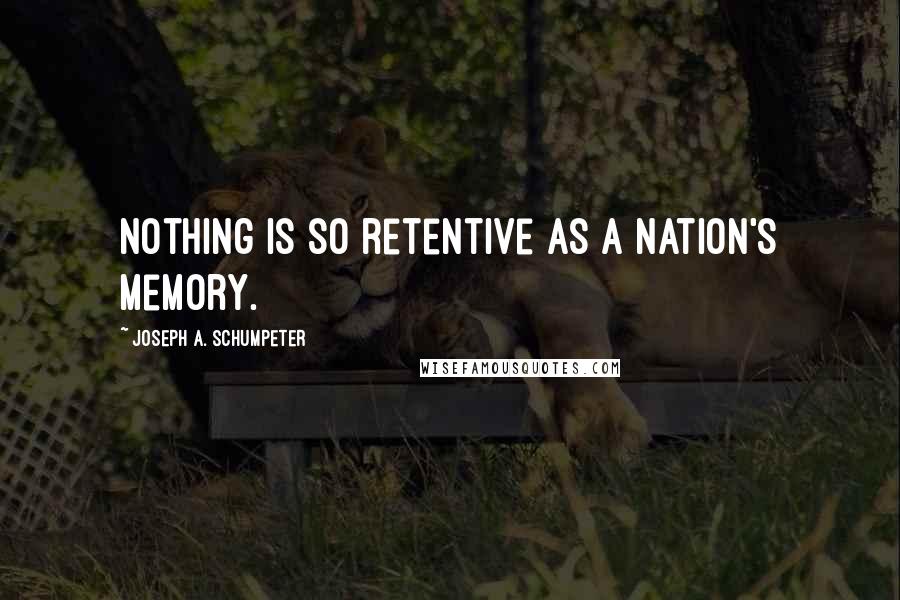 Joseph A. Schumpeter Quotes: Nothing is so retentive as a nation's memory.