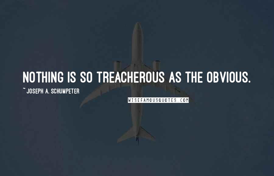 Joseph A. Schumpeter Quotes: Nothing is so treacherous as the obvious.