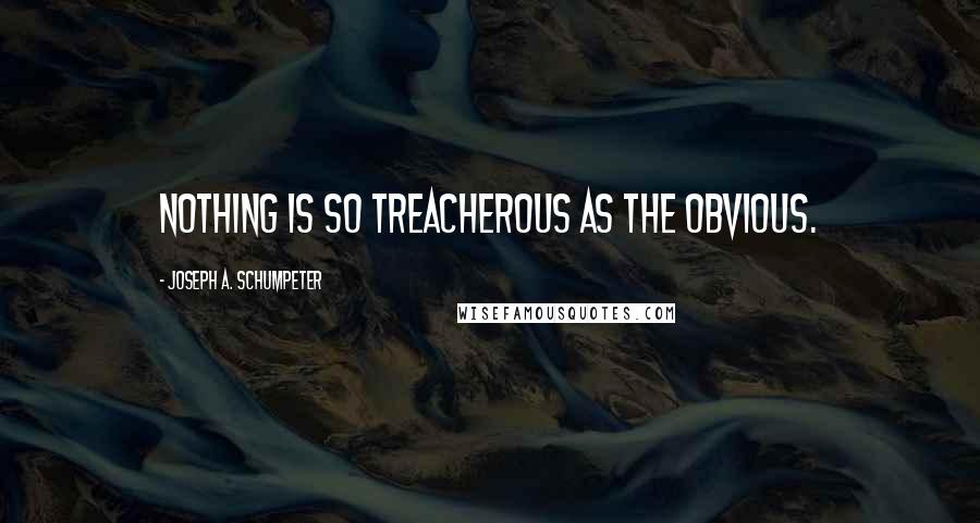 Joseph A. Schumpeter Quotes: Nothing is so treacherous as the obvious.