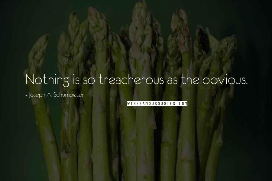 Joseph A. Schumpeter Quotes: Nothing is so treacherous as the obvious.