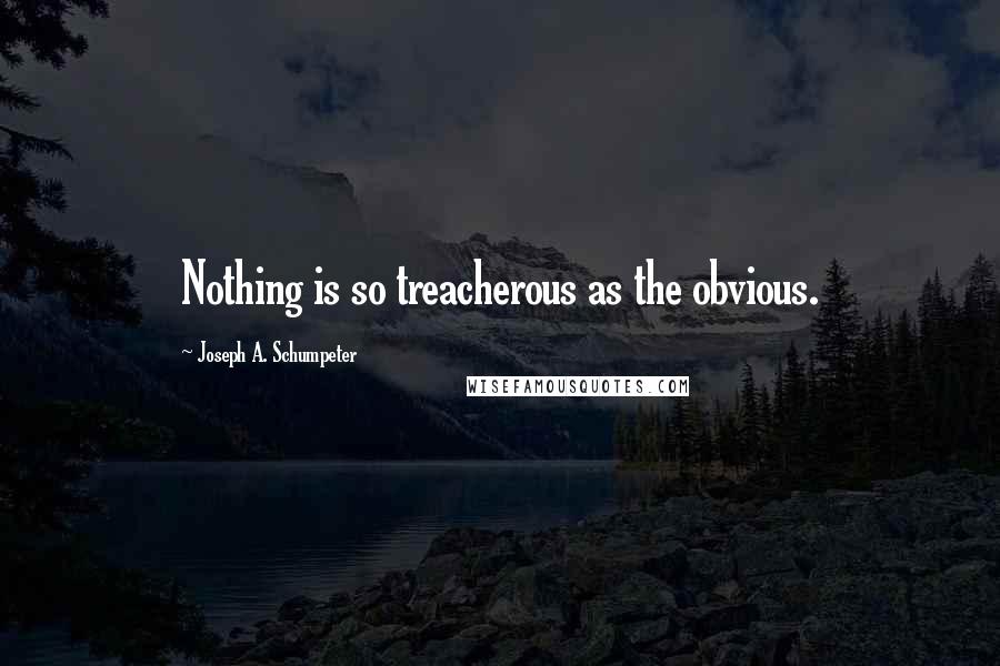 Joseph A. Schumpeter Quotes: Nothing is so treacherous as the obvious.