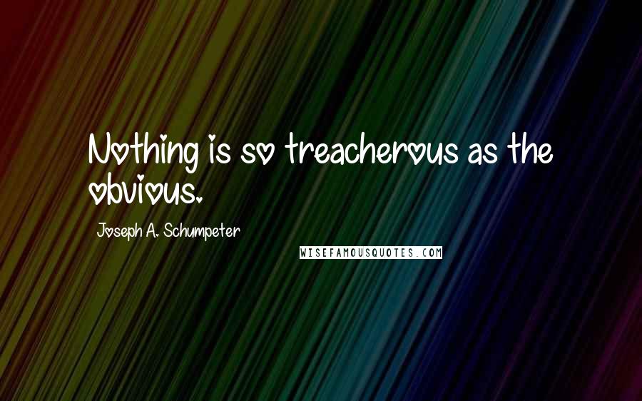 Joseph A. Schumpeter Quotes: Nothing is so treacherous as the obvious.