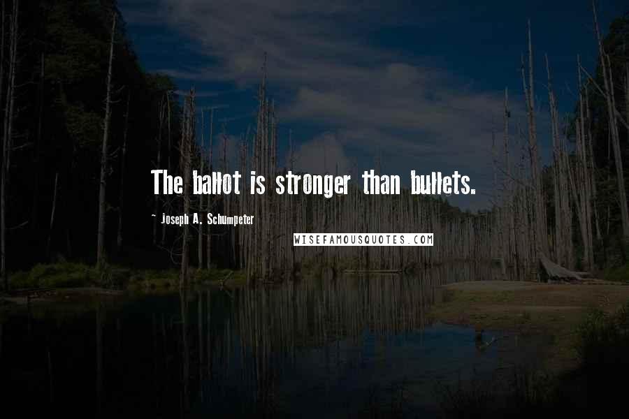 Joseph A. Schumpeter Quotes: The ballot is stronger than bullets.