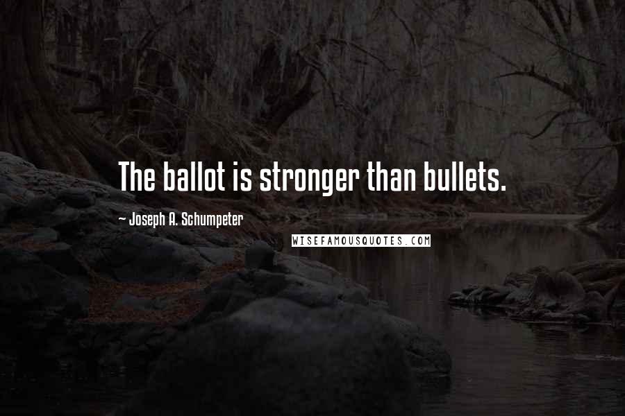 Joseph A. Schumpeter Quotes: The ballot is stronger than bullets.