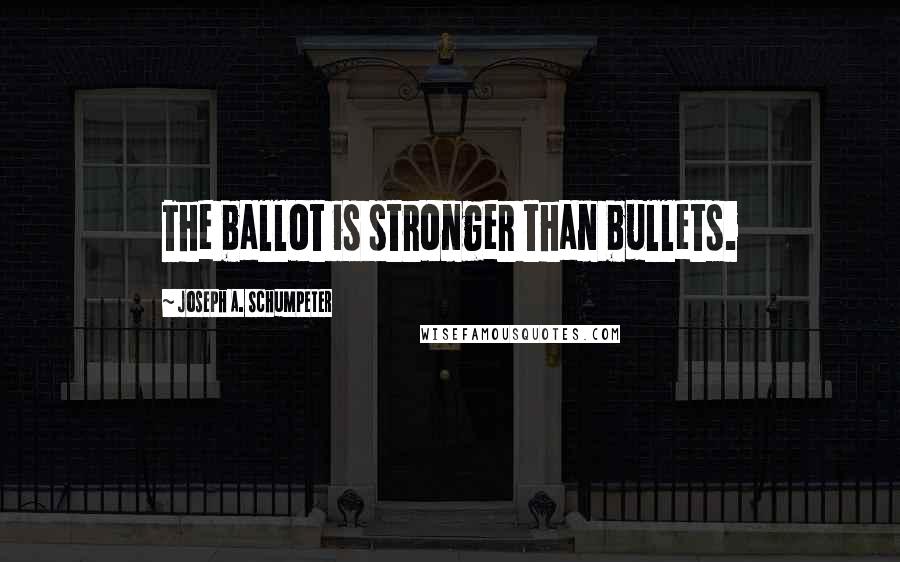 Joseph A. Schumpeter Quotes: The ballot is stronger than bullets.