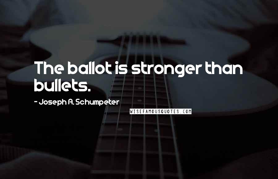 Joseph A. Schumpeter Quotes: The ballot is stronger than bullets.