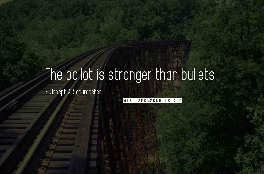 Joseph A. Schumpeter Quotes: The ballot is stronger than bullets.