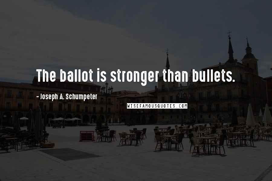 Joseph A. Schumpeter Quotes: The ballot is stronger than bullets.