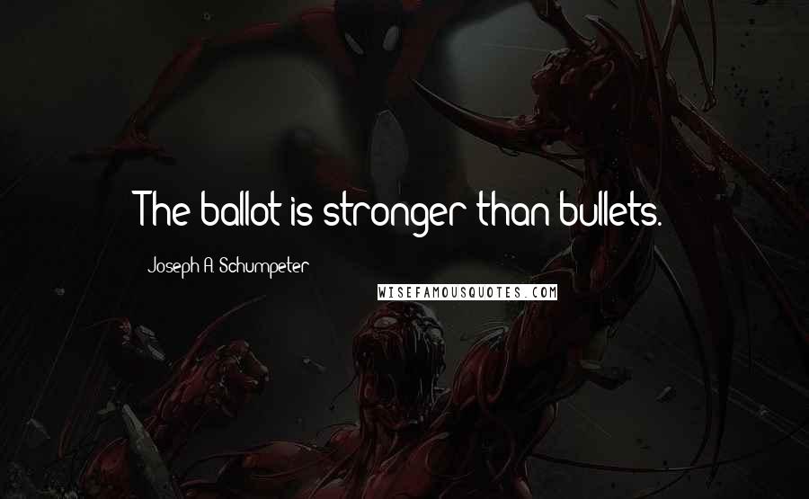 Joseph A. Schumpeter Quotes: The ballot is stronger than bullets.