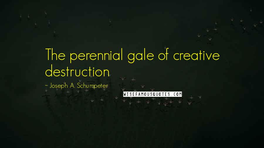 Joseph A. Schumpeter Quotes: The perennial gale of creative destruction