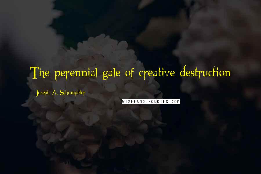 Joseph A. Schumpeter Quotes: The perennial gale of creative destruction