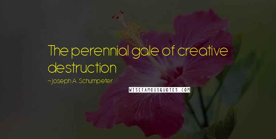 Joseph A. Schumpeter Quotes: The perennial gale of creative destruction