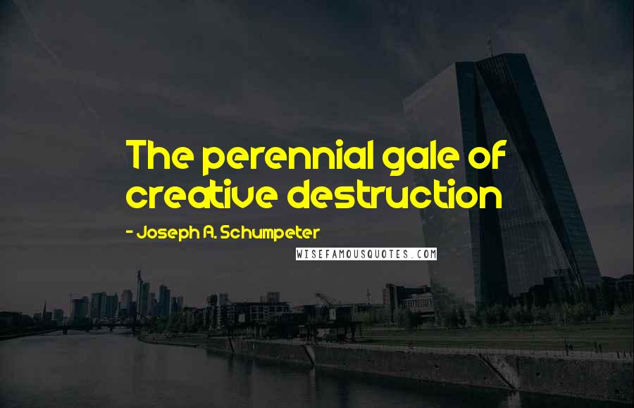 Joseph A. Schumpeter Quotes: The perennial gale of creative destruction
