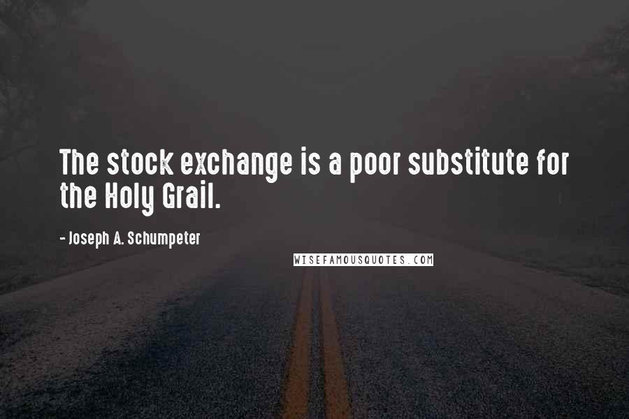 Joseph A. Schumpeter Quotes: The stock exchange is a poor substitute for the Holy Grail.