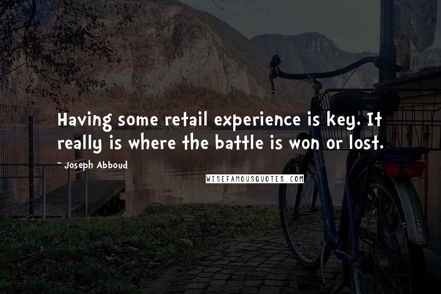 Joseph Abboud Quotes: Having some retail experience is key. It really is where the battle is won or lost.