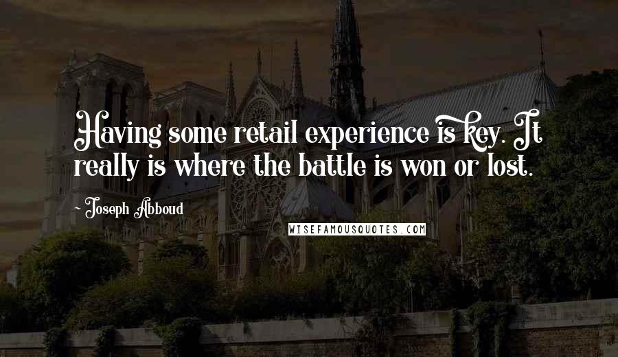 Joseph Abboud Quotes: Having some retail experience is key. It really is where the battle is won or lost.