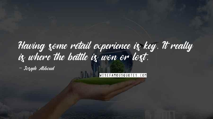 Joseph Abboud Quotes: Having some retail experience is key. It really is where the battle is won or lost.