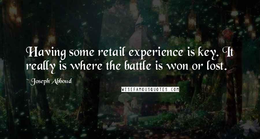Joseph Abboud Quotes: Having some retail experience is key. It really is where the battle is won or lost.