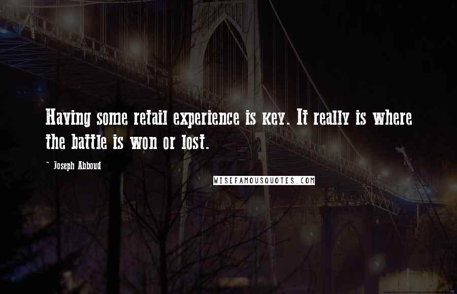 Joseph Abboud Quotes: Having some retail experience is key. It really is where the battle is won or lost.