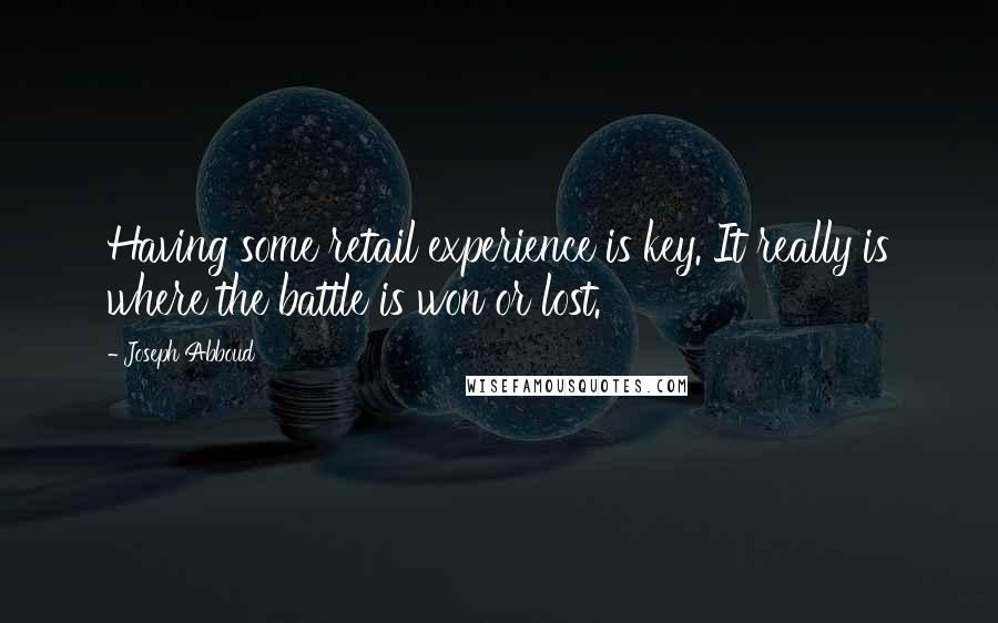 Joseph Abboud Quotes: Having some retail experience is key. It really is where the battle is won or lost.