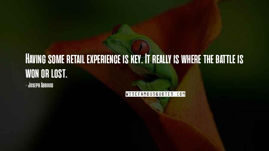 Joseph Abboud Quotes: Having some retail experience is key. It really is where the battle is won or lost.