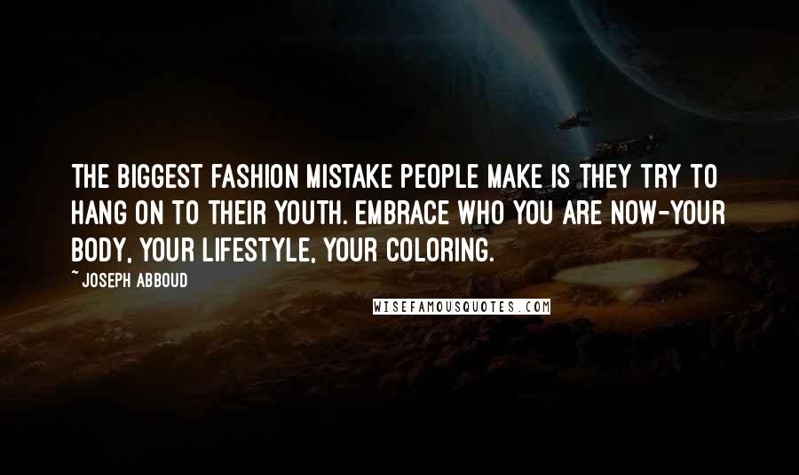 Joseph Abboud Quotes: The biggest fashion mistake people make is they try to hang on to their youth. Embrace who you are now-your body, your lifestyle, your coloring.