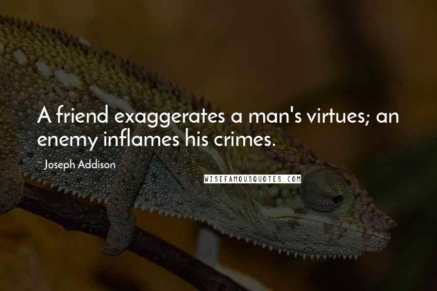 Joseph Addison Quotes: A friend exaggerates a man's virtues; an enemy inflames his crimes.