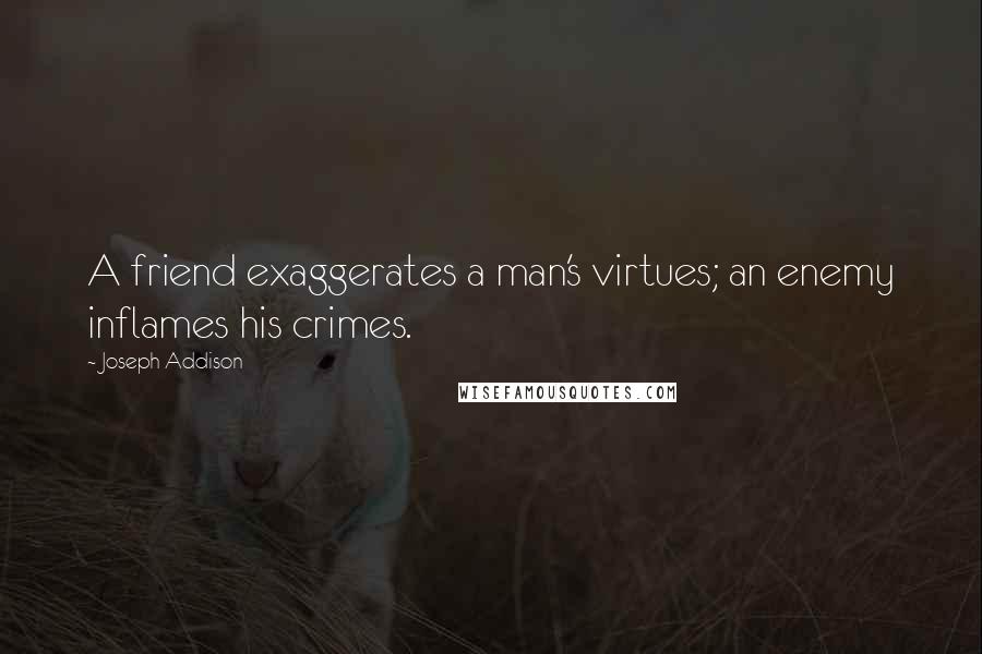 Joseph Addison Quotes: A friend exaggerates a man's virtues; an enemy inflames his crimes.