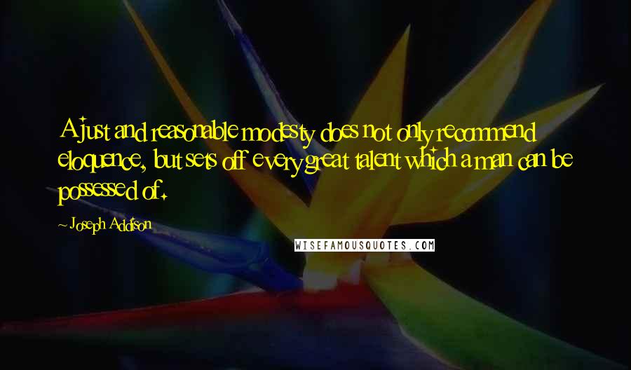Joseph Addison Quotes: A just and reasonable modesty does not only recommend eloquence, but sets off every great talent which a man can be possessed of.