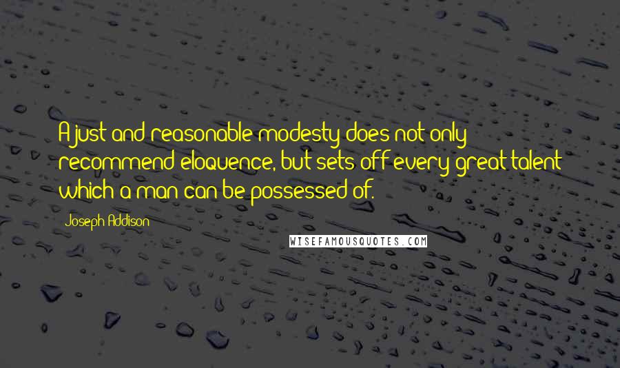 Joseph Addison Quotes: A just and reasonable modesty does not only recommend eloquence, but sets off every great talent which a man can be possessed of.