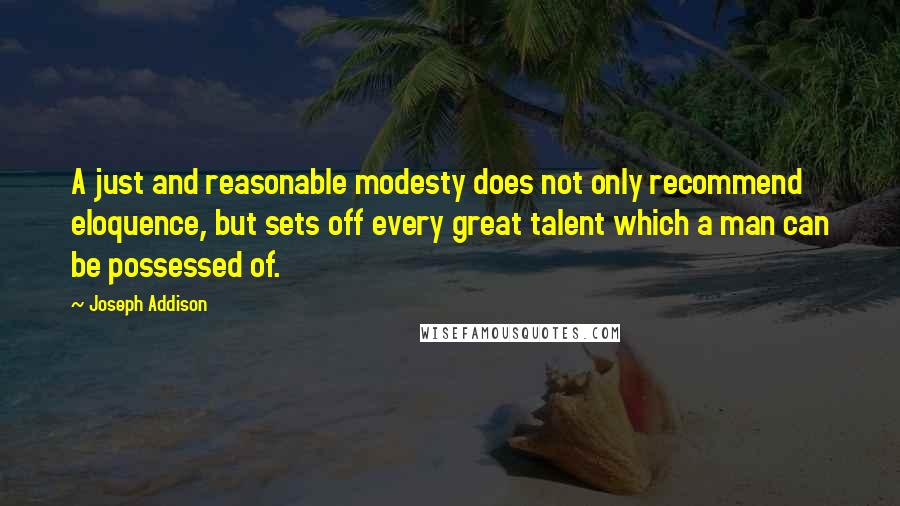 Joseph Addison Quotes: A just and reasonable modesty does not only recommend eloquence, but sets off every great talent which a man can be possessed of.