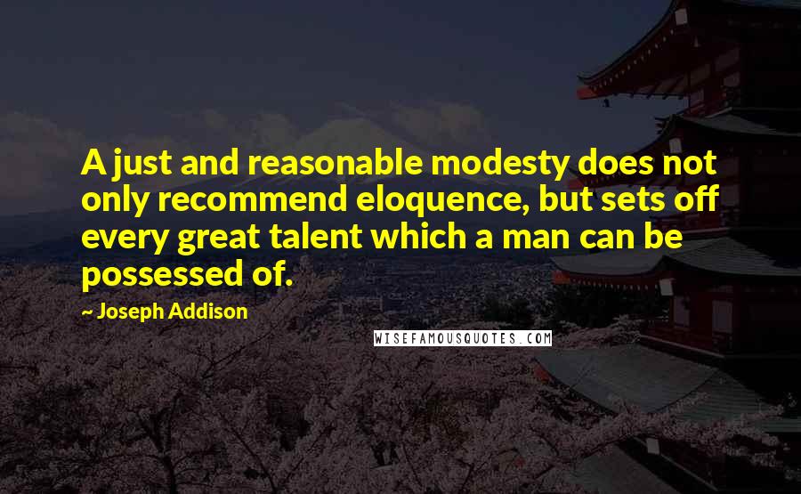 Joseph Addison Quotes: A just and reasonable modesty does not only recommend eloquence, but sets off every great talent which a man can be possessed of.