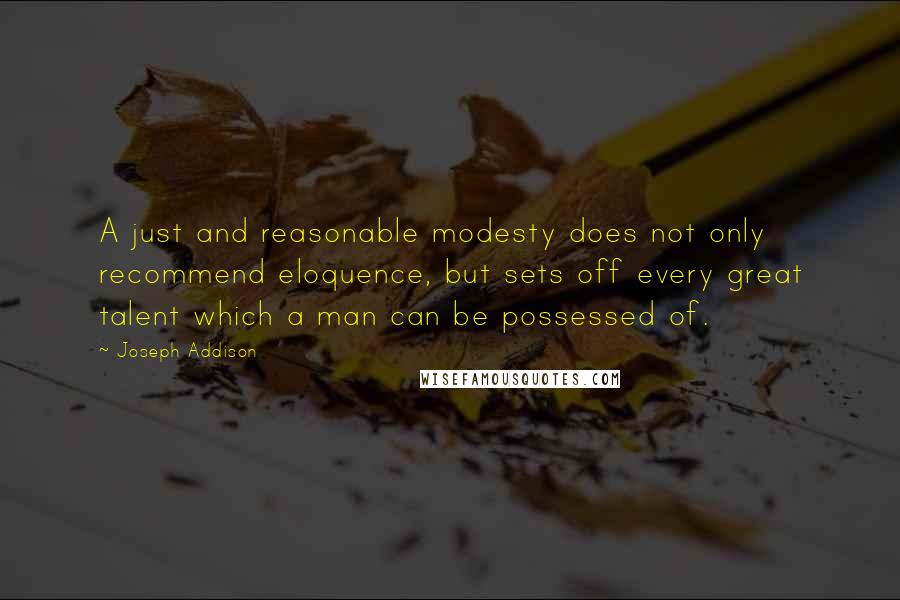 Joseph Addison Quotes: A just and reasonable modesty does not only recommend eloquence, but sets off every great talent which a man can be possessed of.