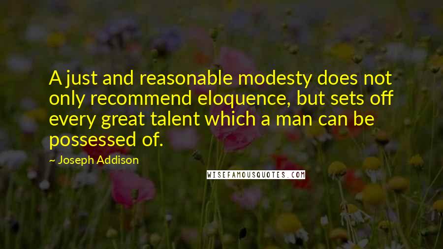 Joseph Addison Quotes: A just and reasonable modesty does not only recommend eloquence, but sets off every great talent which a man can be possessed of.