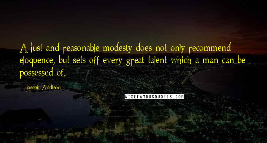 Joseph Addison Quotes: A just and reasonable modesty does not only recommend eloquence, but sets off every great talent which a man can be possessed of.